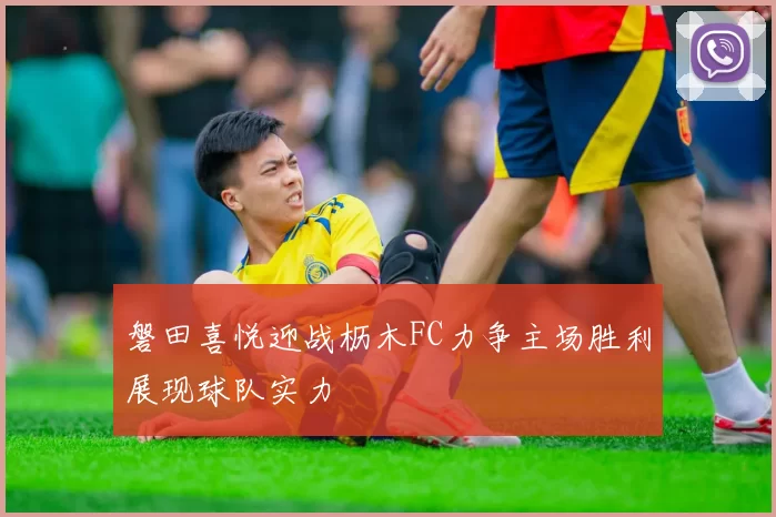 磐田喜悦迎战枥木FC力争主场胜利展现球队实力