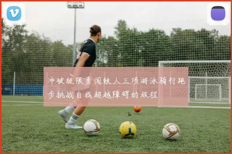 冲破极限勇闯铁人三项游泳骑行跑步挑战自我超越障碍的旅程