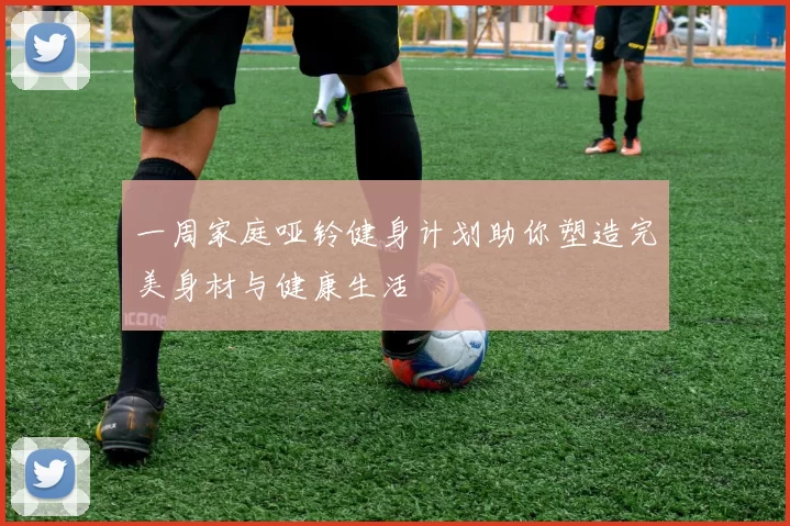 一周家庭哑铃健身计划助你塑造完美身材与健康生活