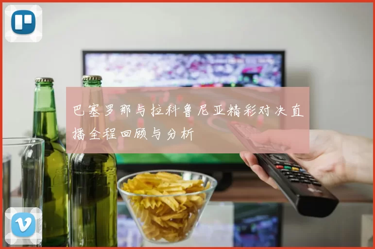 巴塞罗那与拉科鲁尼亚精彩对决直播全程回顾与分析
