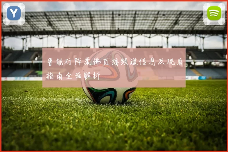 鲁能对阵柔佛直播频道信息及观看指南全面解析