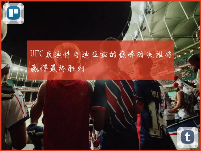 UFC康迪特与迪亚兹的巅峰对决谁将赢得最终胜利