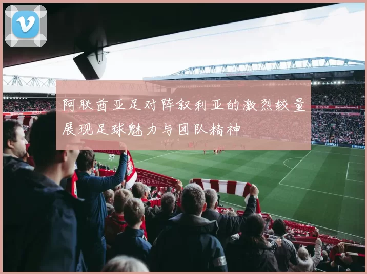 阿联酋亚足对阵叙利亚的激烈较量展现足球魅力与团队精神