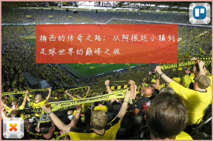 梅西的传奇之路：从阿根廷小镇到足球世界的巅峰之旅