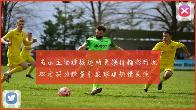 乌法主场迎战迪纳莫期待精彩对决双方实力较量引发球迷热情关注